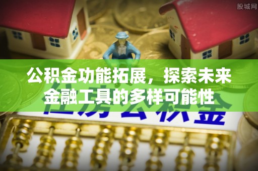 竹溪公积金功能拓展，探索未来金融工具的多样可能性