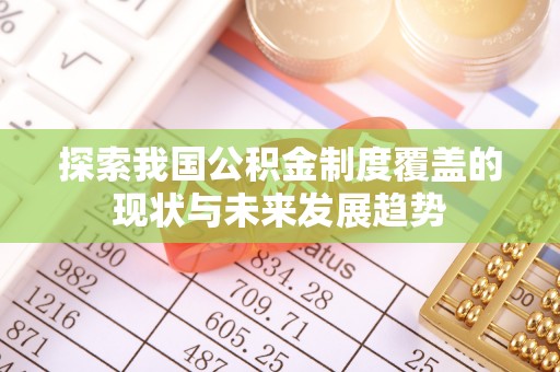 竹溪探索我国公积金制度覆盖的现状与未来发展趋势