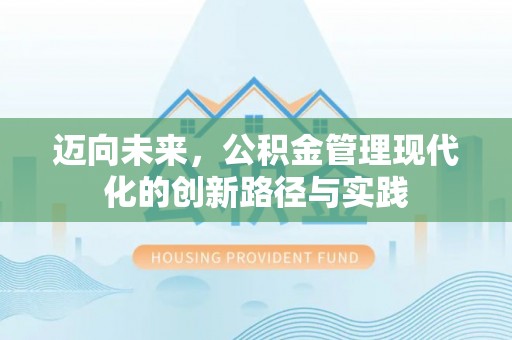 竹溪迈向未来，公积金管理现代化的创新路径与实践