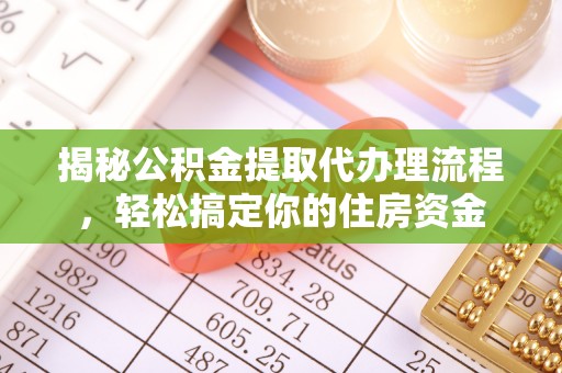 竹溪揭秘公积金提取代办理流程，轻松搞定你的住房资金