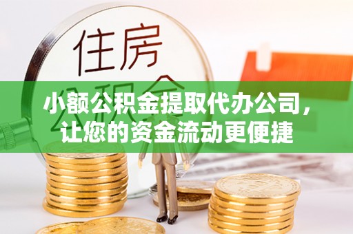 竹溪小额公积金提取代办公司，让您的资金流动更便捷