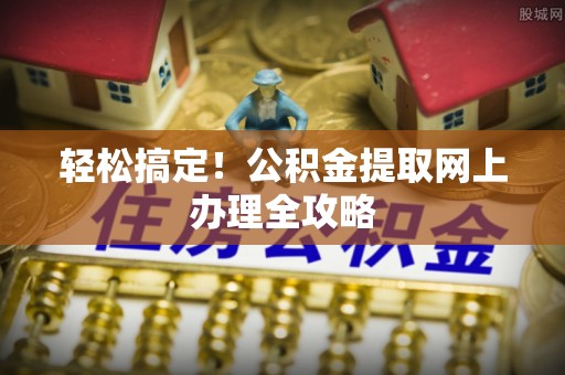 竹溪轻松搞定！公积金提取网上办理全攻略