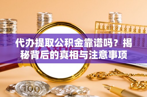 竹溪代办提取公积金靠谱吗？揭秘背后的真相与注意事项