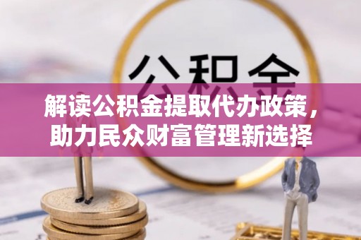 竹溪解读公积金提取代办政策，助力民众财富管理新选择