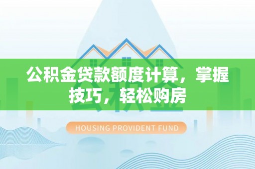 竹溪公积金贷款额度计算，掌握技巧，轻松购房