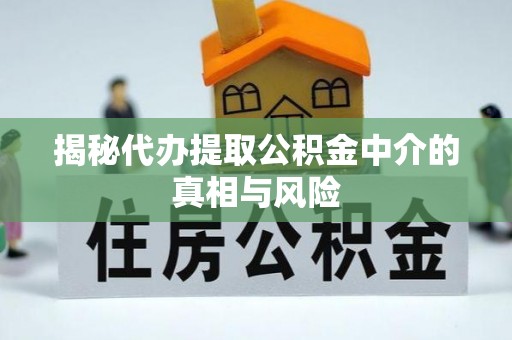 竹溪揭秘代办提取公积金中介的真相与风险
