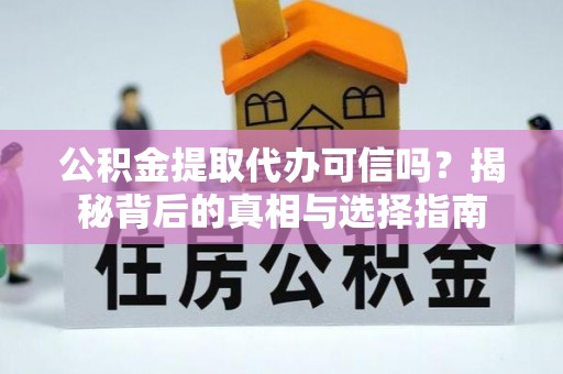 竹溪公积金提取代办可信吗？揭秘背后的真相与选择指南