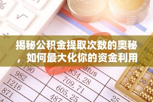 竹溪揭秘公积金提取次数的奥秘，如何最大化你的资金利用？
