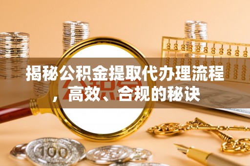 竹溪揭秘公积金提取代办理流程，高效、合规的秘诀