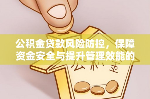 竹溪公积金贷款风险防控，保障资金安全与提升管理效能的多维度探索