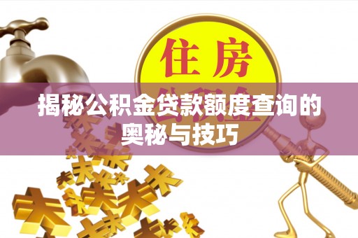 竹溪揭秘公积金贷款额度查询的奥秘与技巧