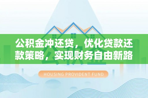 竹溪公积金冲还贷，优化贷款还款策略，实现财务自由新路径