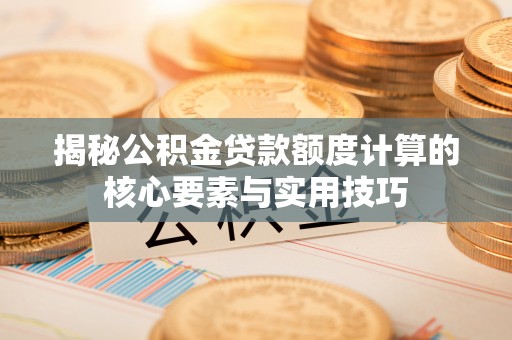 竹溪揭秘公积金贷款额度计算的核心要素与实用技巧