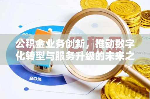 竹溪公积金业务创新，推动数字化转型与服务升级的未来之路