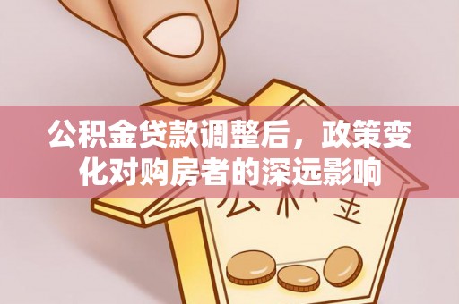 竹溪公积金贷款调整后，政策变化对购房者的深远影响