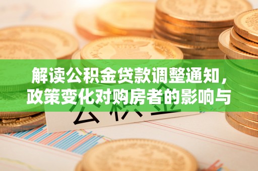 竹溪解读公积金贷款调整通知，政策变化对购房者的影响与机遇