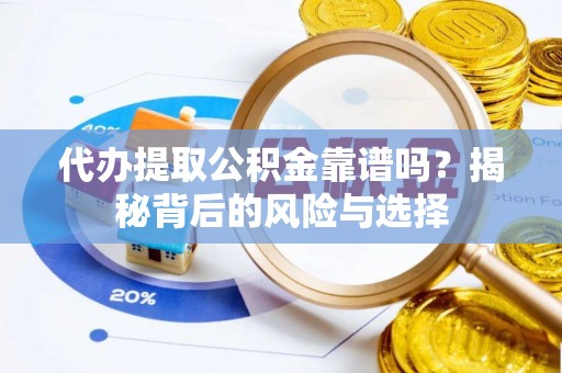 竹溪代办提取公积金靠谱吗？揭秘背后的风险与选择