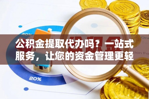 竹溪公积金提取代办吗？一站式服务，让您的资金管理更轻松