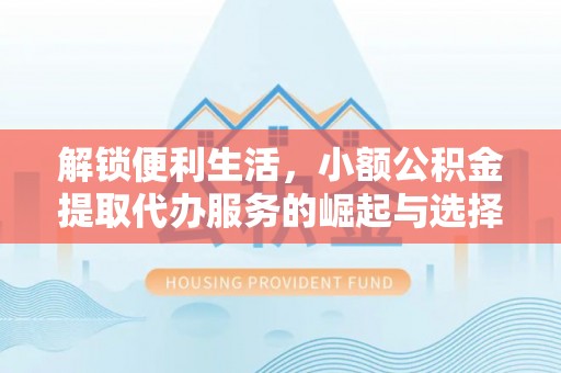 竹溪解锁便利生活，小额公积金提取代办服务的崛起与选择
