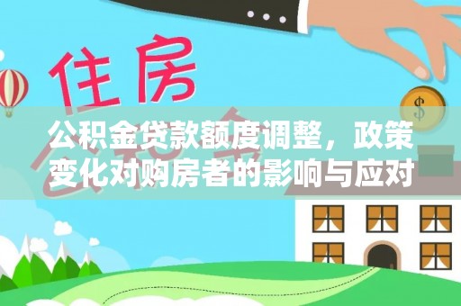 竹溪公积金贷款额度调整，政策变化对购房者的影响与应对策略
