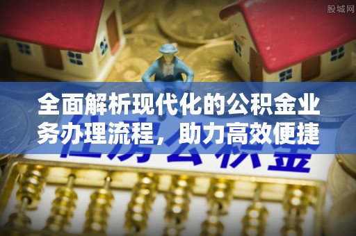 竹溪全面解析现代化的公积金业务办理流程，助力高效便捷生活