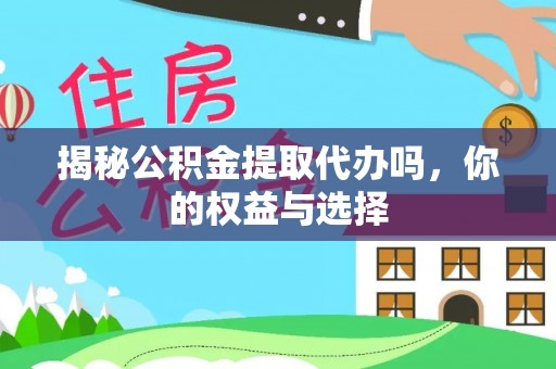 竹溪揭秘公积金提取代办吗，你的权益与选择