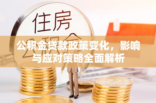 竹溪公积金贷款政策变化，影响与应对策略全面解析