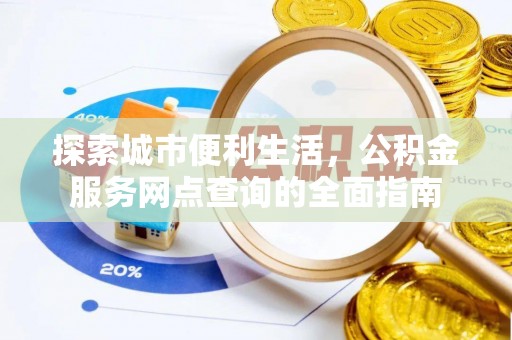 竹溪探索城市便利生活，公积金服务网点查询的全面指南