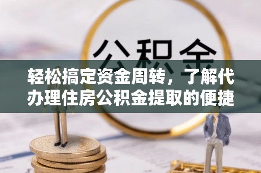 竹溪轻松搞定资金周转，了解代办理住房公积金提取的便捷之道
