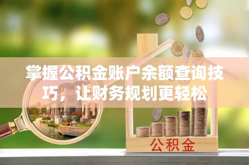 竹溪掌握公积金账户余额查询技巧，让财务规划更轻松