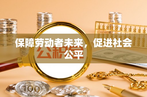 竹溪保障劳动者未来，促进社会公平