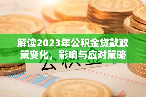 竹溪解读2023年公积金贷款政策变化，影响与应对策略