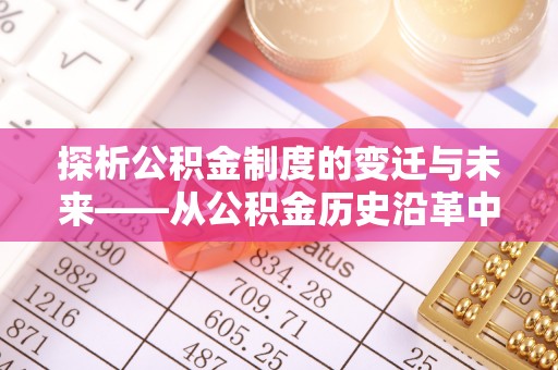 竹溪探析公积金制度的变迁与未来——从公积金历史沿革中读懂社会福利发展