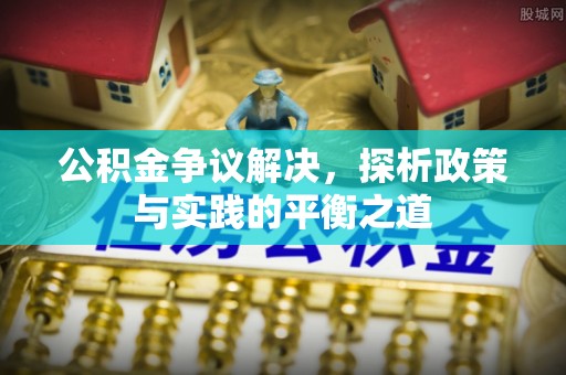 竹溪公积金争议解决，探析政策与实践的平衡之道