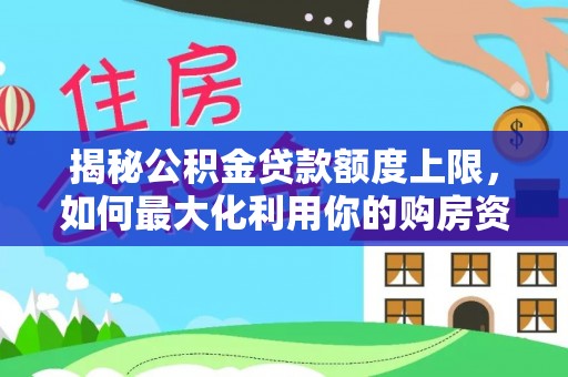 竹溪揭秘公积金贷款额度上限，如何最大化利用你的购房资金？