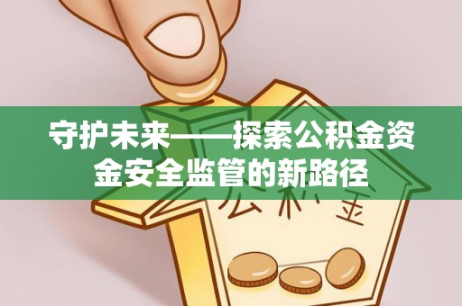 竹溪守护未来——探索公积金资金安全监管的新路径