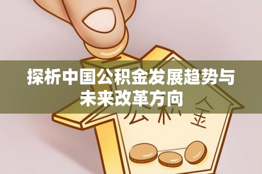 竹溪探析中国公积金发展趋势与未来改革方向