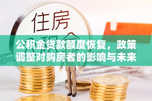 竹溪公积金贷款额度恢复，政策调整对购房者的影响与未来展望