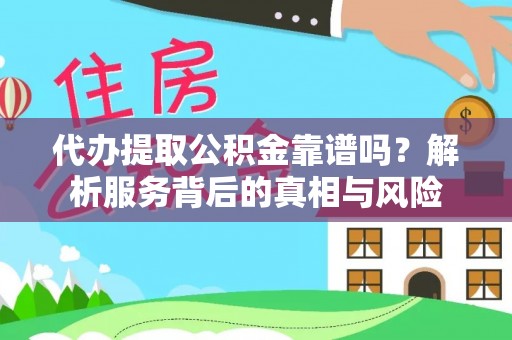 竹溪代办提取公积金靠谱吗？解析服务背后的真相与风险