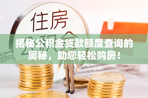 竹溪揭秘公积金贷款额度查询的奥秘，助您轻松购房！
