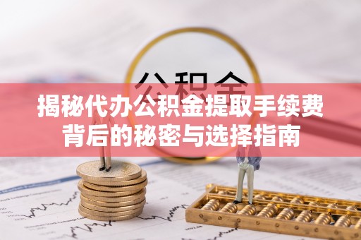 竹溪揭秘代办公积金提取手续费背后的秘密与选择指南