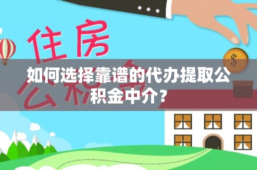 竹溪如何选择靠谱的代办提取公积金中介？