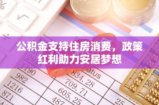 竹溪公积金支持住房消费，政策红利助力安居梦想