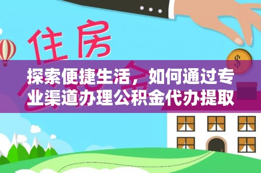 竹溪探索便捷生活，如何通过专业渠道办理公积金代办提取业务