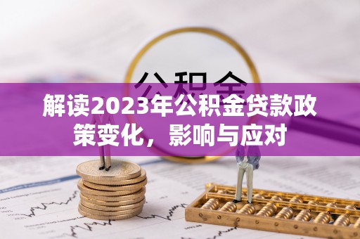 竹溪解读2023年公积金贷款政策变化，影响与应对