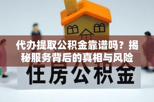 竹溪代办提取公积金靠谱吗？揭秘服务背后的真相与风险