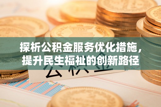 竹溪探析公积金服务优化措施，提升民生福祉的创新路径
