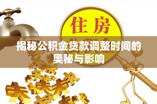竹溪揭秘公积金贷款调整时间的奥秘与影响