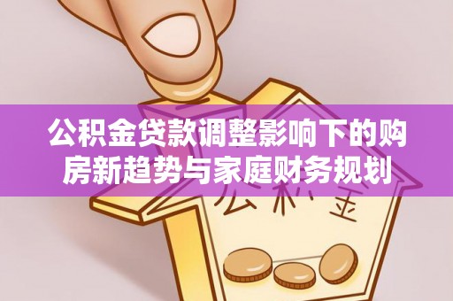 竹溪公积金贷款调整影响下的购房新趋势与家庭财务规划