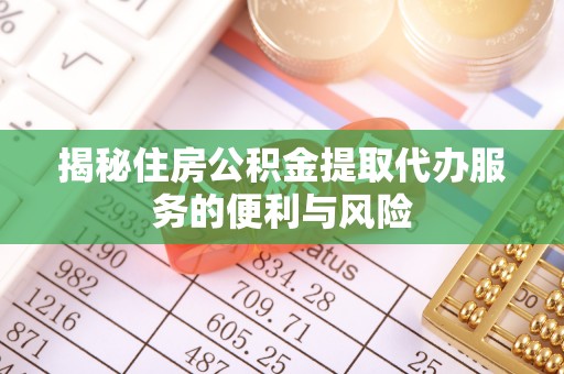竹溪揭秘住房公积金提取代办服务的便利与风险